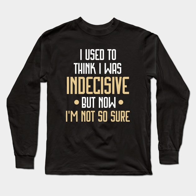 I Used to Think I Was Indecisive but Now I'm Not So Sure Funny Long Sleeve T-Shirt by Raventeez